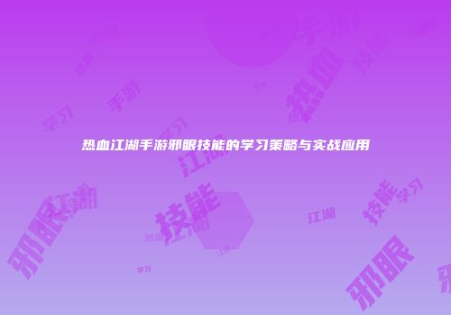 热血江湖手游邪眼技能的学习策略与实战应用