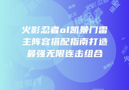 火影忍者ol凯景门雷主阵容搭配指南打造最强无限连击组合