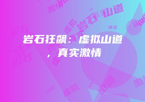 岩石狂飙：虚拟山道，真实激情