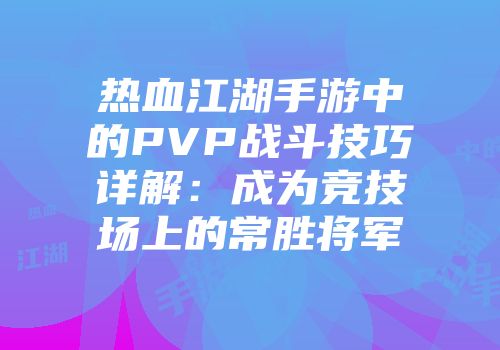 热血江湖手游中的PVP战斗技巧详解：成为竞技场上的常胜将军
