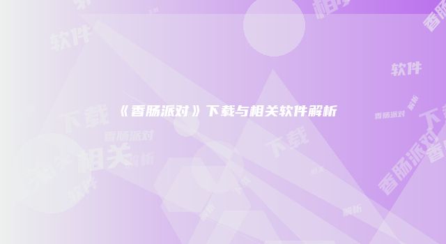 《香肠派对》下载与相关软件解析