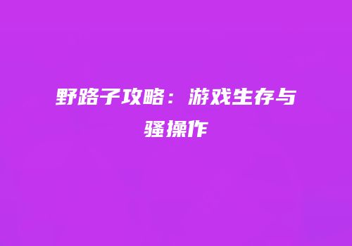 野路子攻略：游戏生存与骚操作