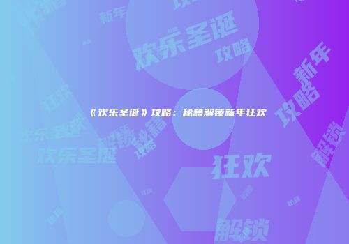 《欢乐圣诞》攻略：秘籍解锁新年狂欢