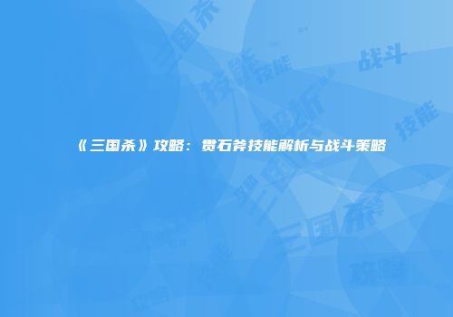 《三国杀》攻略：贯石斧技能解析与战斗策略