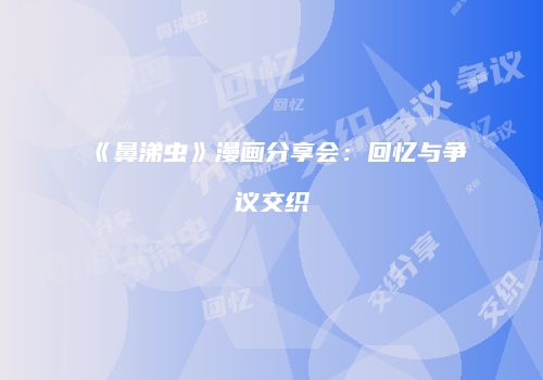 《鼻涕虫》漫画分享会：回忆与争议交织