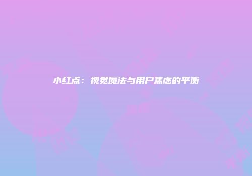 小红点：视觉魔法与用户焦虑的平衡