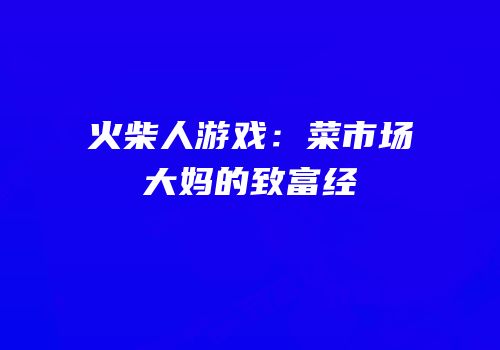 火柴人游戏：菜市场大妈的致富经
