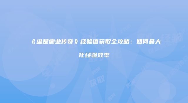 《雄楚霸业传奇》经验值获取全攻略：如何最大化经验效率
