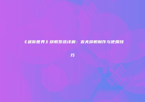 《迷你世界》旗帜系统详解：农夫旗帜制作与使用技巧