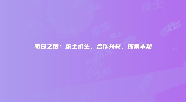 明日之后：废土求生，合作共赢，探索未知