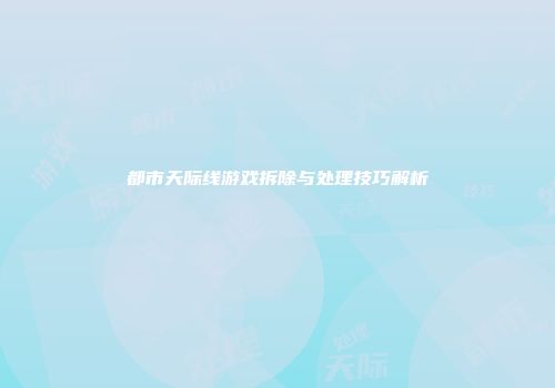 都市天际线游戏拆除与处理技巧解析