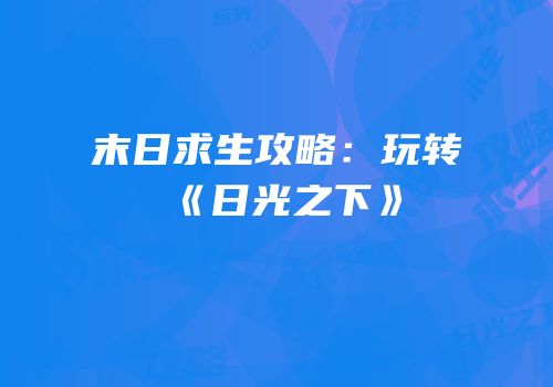 末日求生攻略：玩转《日光之下》