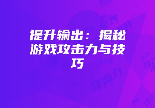 提升输出：揭秘游戏攻击力与技巧