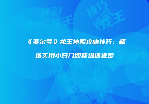 《赛尔号》龙王神殿攻略技巧：精选实用小窍门助你迅速进步