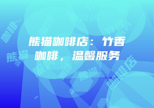 熊猫咖啡店：竹香咖啡，温馨服务