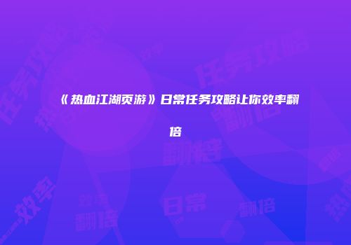 《热血江湖页游》日常任务攻略让你效率翻倍