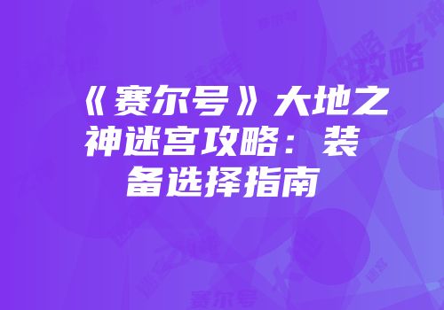 《赛尔号》大地之神迷宫攻略：装备选择指南