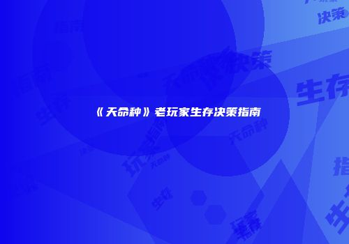 《天命种》老玩家生存决策指南
