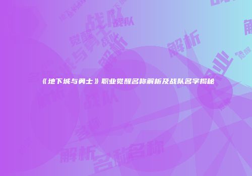 《地下城与勇士》职业觉醒名称解析及战队名字揭秘