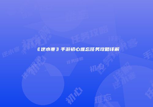《逆水寒》手游初心难忘任务攻略详解