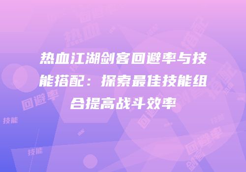 热血江湖剑客回避率与技能搭配：探索最佳技能组合提高战斗效率