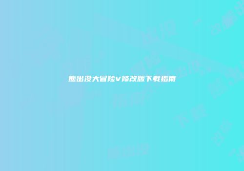 熊出没大冒险V修改版下载指南