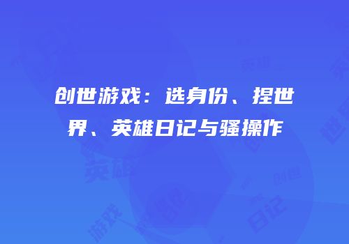 创世游戏：选身份、捏世界、英雄日记与骚操作