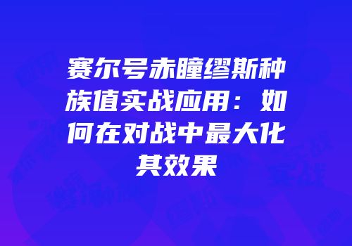 赛尔号赤瞳缪斯种族值实战应用：如何在对战中最大化其效果