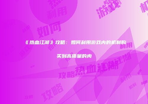《热血江湖》攻略：如何利用游戏内的机制购买到高质量的肉