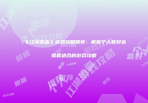 《江湖热血》游戏攻略推荐：根据个人喜好选择最适合的游戏攻略