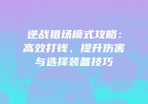逆战猎场模式攻略：高效打钱、提升伤害与选择装备技巧