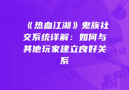 《热血江湖》鬼族社交系统详解：如何与其他玩家建立良好关系