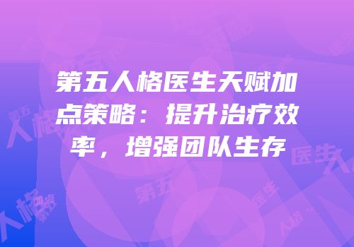 第五人格医生天赋加点策略：提升治疗效率，增强团队生存