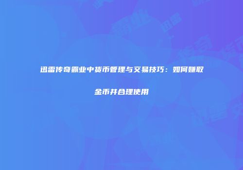 迅雷传奇霸业中货币管理与交易技巧:如何赚取金币并合理使用