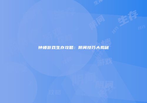 钟楼游戏生存攻略：阴间技巧大揭秘
