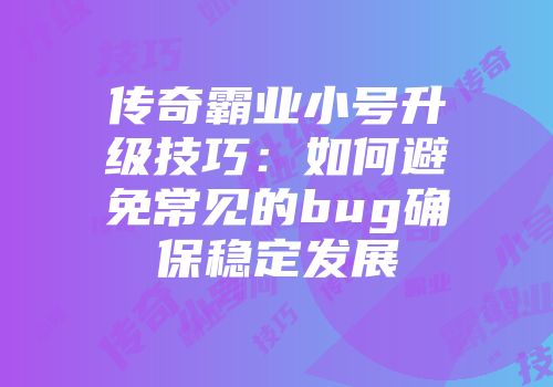 传奇霸业小号升级技巧:如何避免常见的bug确保稳定发展