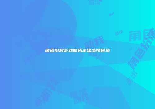 角色扮演游戏助我走出感情困境