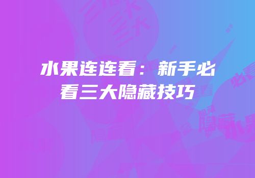 水果连连看：新手必看三大隐藏技巧
