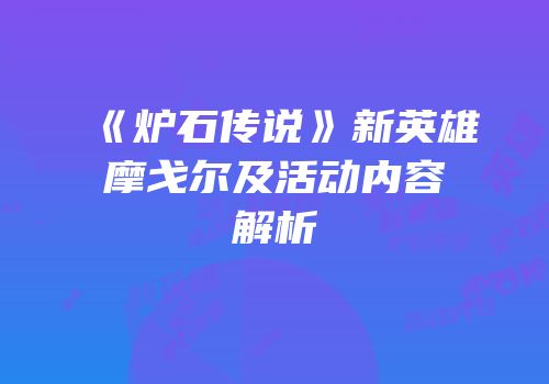 《炉石传说》新英雄摩戈尔及活动内容解析