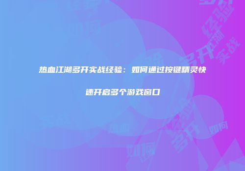 热血江湖多开实战经验：如何通过按键精灵快速开启多个游戏窗口