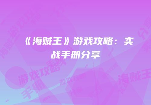 《海贼王》游戏攻略：实战手册分享