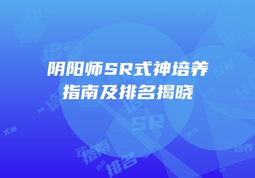 阴阳师SR式神培养指南及排名揭晓