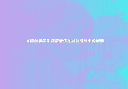 《魔兽争霸》背景音乐在游戏设计中的运用