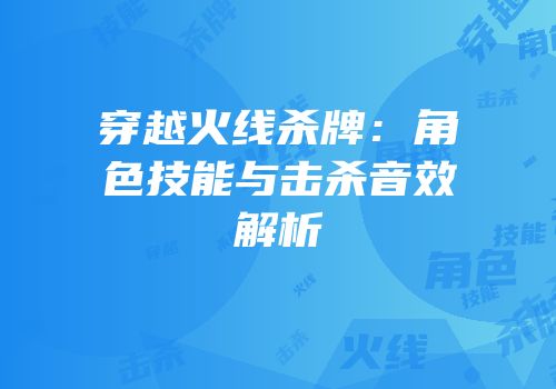 穿越火线杀牌：角色技能与击杀音效解析