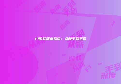F1游戏深度指南：从新手到王者