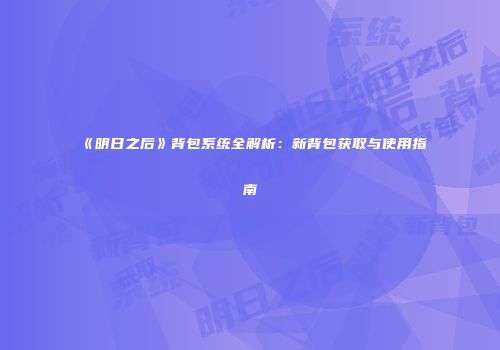 《明日之后》背包系统全解析：新背包获取与使用指南