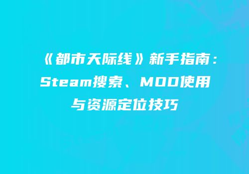 《都市天际线》新手指南：Steam搜索、MOD使用与资源定位技巧