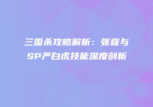 三国杀攻略解析：张嶷与SP严白虎技能深度剖析