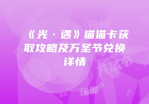 《光·遇》猫猫卡获取攻略及万圣节兑换详情