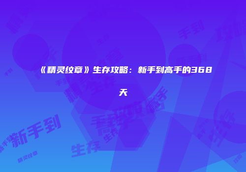 《精灵纹章》生存攻略：新手到高手的368天